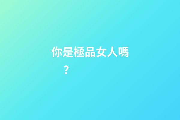 你是極品女人嗎？